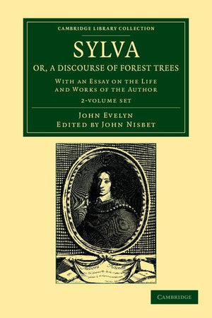 Sylva, Or, a Discourse of Forest Trees 2 Volume Set: With an Essay on the Life and Works of the Author (Cambridge Library Collection - Botany and Horticulture)