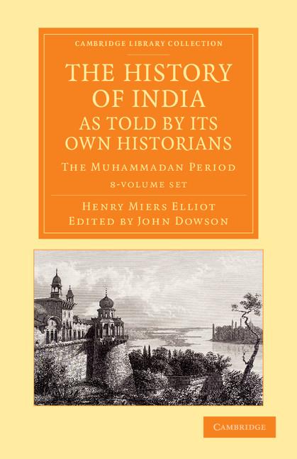 The History of India, as Told by Its Own Historians 8 Volume Set: The Muhammadan Period (Cambridge Library Collection - Perspectives from the Royal A)