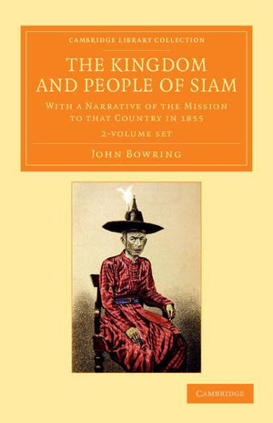 The Kingdom and People of Siam 2 Volume Set: With a Narrative of the Mission to That Country in 1855 (Cambridge Library Collection - Perspectives from the Royal A)