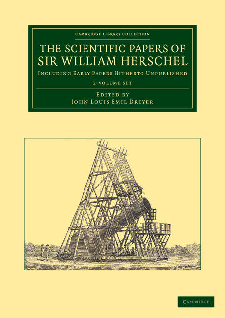 The Scientific Papers of Sir William Herschel 2 Volume Set: Including Early Papers Hitherto Unpublished (Cambridge Library Collection - Astronomy)