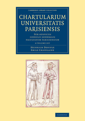 Chartularium Universitatis Parisiensis 4 Volume Set: Sub Auspiciis Consilii Generalis Facultatum Parisiensium (Cambridge Library Collection - Medieval History)