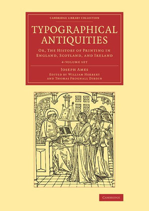 Typographical Antiquities 4 Volume Set: Or, the History of Printing in England, Scotland, and Ireland (Cambridge Library Collection - History of Printing, Publishi)
