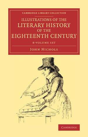 Illustrations of the Literary History of the Eighteenth Century 8 Volume Set: Consisting of Authentic Memoirs and Original Letters of Eminent Persons, (Cambridge Library Collection - Literary Studies)