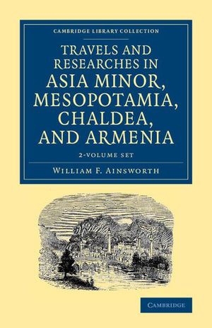 Travels and Researches in Asia Minor, Mesopotamia, Chaldea, and Armenia 2 Volume Set (Cambridge Library Collection - Archaeology)