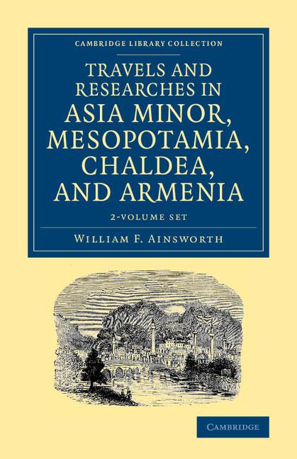 Travels and Researches in Asia Minor, Mesopotamia, Chaldea, and Armenia 2 Volume Set (Cambridge Library Collection - Archaeology)