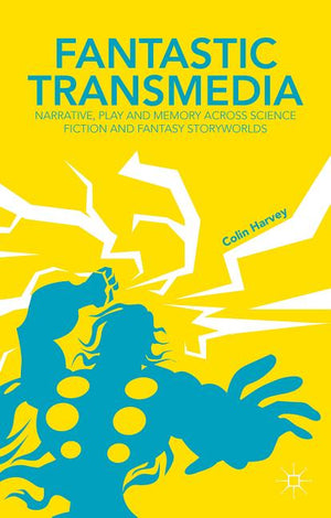 Fantastic Transmedia: Narrative, Play and Memory Across Science Fiction and Fantasy Storyworlds (2015)
