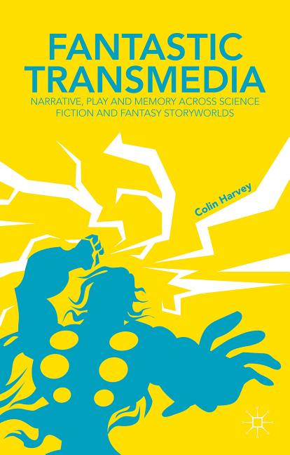 Fantastic Transmedia: Narrative, Play and Memory Across Science Fiction and Fantasy Storyworlds (2015)