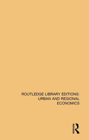 Routledge Library Editions: Urban and Regional Economics (Routledge Library Editions: Urban and Regional Economics) (1ST ed.)