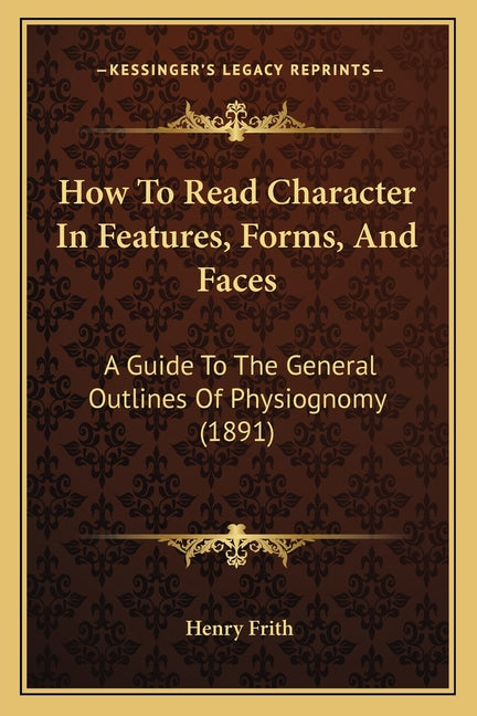 How To Read Character In Features, Forms, And Faces: A Guide To The General Outlines Of Physiognomy (1891)