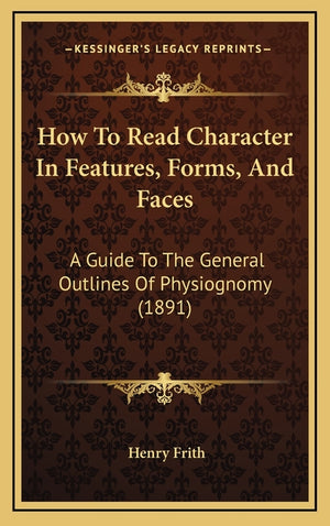 How To Read Character In Features, Forms, And Faces: A Guide To The General Outlines Of Physiognomy (1891)