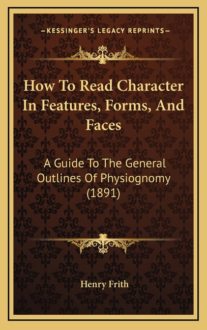 How To Read Character In Features, Forms, And Faces: A Guide To The General Outlines Of Physiognomy (1891)