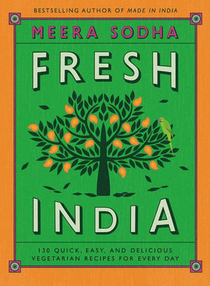 Fresh India: 130 Quick, Easy, and Delicious Vegetarian Recipes for Every Day
