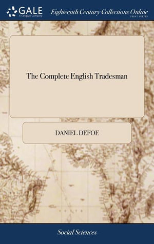 The Complete English Tradesman: Directing him in the Several Parts and Progressions of Trade, From his First Entring Upon Business, to his Leaving off