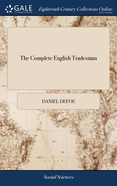 The Complete English Tradesman: Directing him in the Several Parts and Progressions of Trade, From his First Entring Upon Business, to his Leaving off