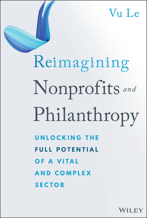 Reimagining Nonprofits and Philanthropy: Unlocking the Full Potential of a Vital and Complex Sector (1ST ed.)