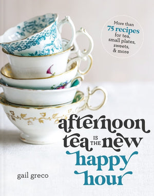 Afternoon Tea Is the New Happy Hour: More Than 75 Recipes for Tea, Small Plates, Sweets and More (a Tea Party Cookbook) - The Perfect Cozy Christmas G