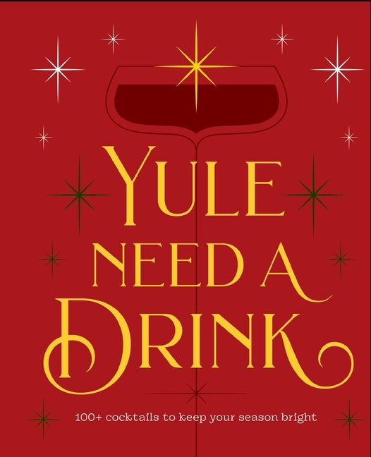 Yule Need a Drink: 100+ Cocktails to Keep Your Season Bright