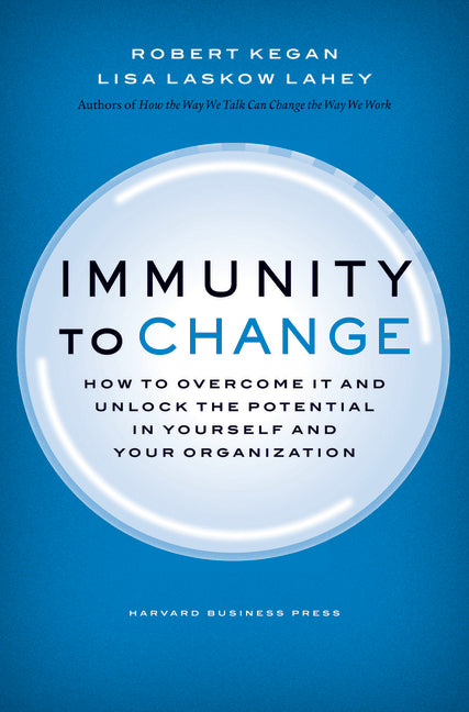 Immunity to Change: How to Overcome It and Unlock Potential in Yourself and Your Organization (Leadership for the Common Good)