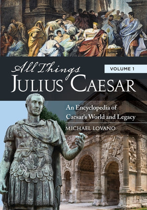 All Things Julius Caesar: An Encyclopedia of Caesar's World and Legacy [2 Volumes] (All Things)
