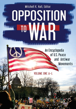 Opposition to War: An Encyclopedia of U.S. Peace and Antiwar Movements [2 Volumes]