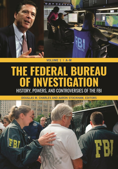 The Federal Bureau of Investigation: History, Powers, and Controversies of the FBI [2 Volumes]
