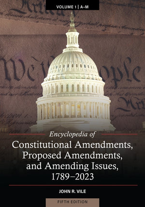 Encyclopedia of Constitutional Amendments, Proposed Amendments, and Amending Issues, 1789-2023 (Revised) (5TH ed.)