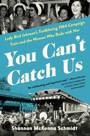 You Can't Catch Us: Lady Bird Johnson's Trailblazing 1964 Campaign Train and the Women Who Rode with Her