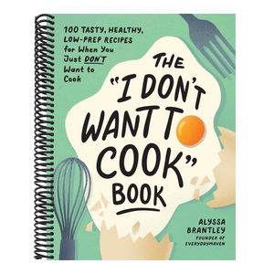 The I Don't Want to Cook Book: 100 Tasty, Healthy, Low-Prep Recipes for When You Just Don't Want to Cook