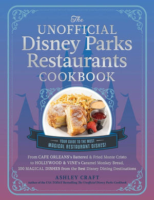 The Unofficial Disney Parks Restaurants Cookbook: From Cafe Orleans's Battered & Fried Monte Cristo to Hollywood & Vine's Caramel Monkey Bread, 100 Magica