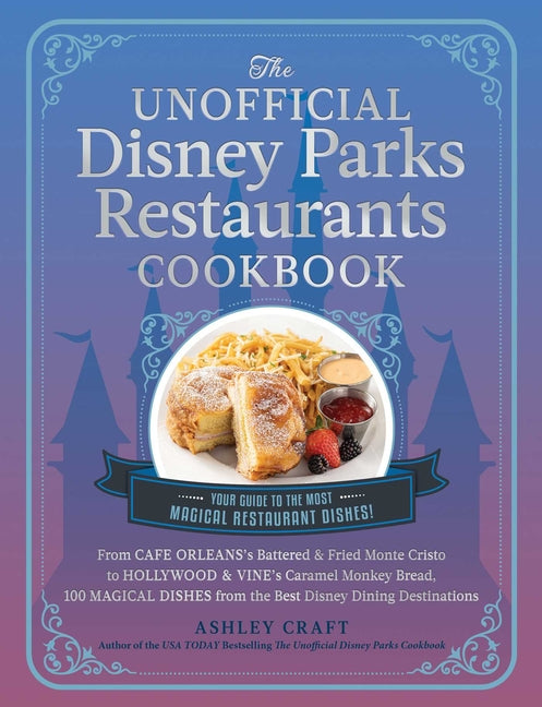 The Unofficial Disney Parks Restaurants Cookbook: From Cafe Orleans's Battered & Fried Monte Cristo to Hollywood & Vine's Caramel Monkey Bread, 100 Magica