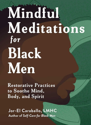 Mindful Meditations for Black Men: Restorative Practices to Soothe Mind, Body, and Spirit (Self-Care for Black Men)