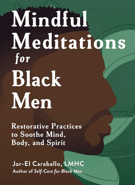 Mindful Meditations for Black Men: Restorative Practices to Soothe Mind, Body, and Spirit (Self-Care for Black Men)