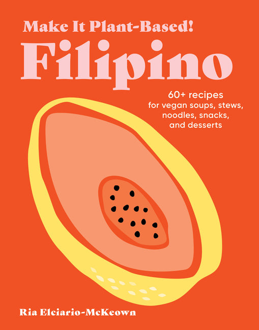 Make It Plant-Based! Filipino: 60+ Recipes for Vegan Soups, Stews, Noodles, Snacks, and Desserts
