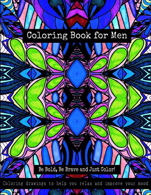 Coloring Book for Men - Be Bold, Be Brave and Just Color!: Coloring drawings to help you relax and improve your mood