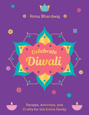 Celebrate Diwali: Recipes, Activities, and Crafts for the Entire Family
