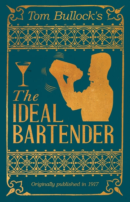 Tom Bullock's The Ideal Bartender: A Reprint of the 1917 Edition