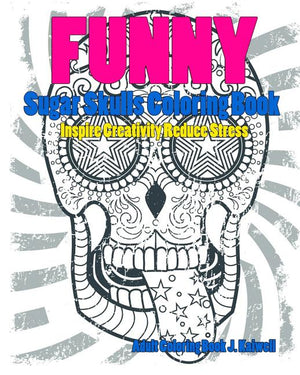 Skulls: Sugar Skull Funny Coloring Book Inspire Creativity Reduce Stress: Flower Art Activity Relax, Creative Coloring Animals