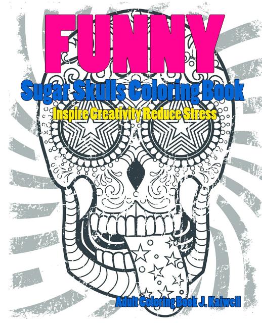 Skulls: Sugar Skull Funny Coloring Book Inspire Creativity Reduce Stress: Flower Art Activity Relax, Creative Coloring Animals