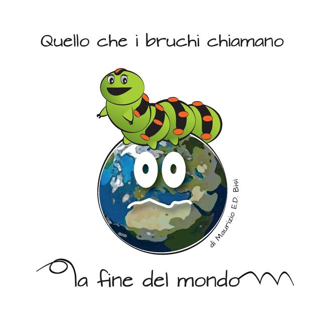Quello che i bruchi chiamano, la fine del mondo !: Ci sono momenti in cui i bruchi si sentono giu', incompresi ed impauriti, ma quello che loro pensan