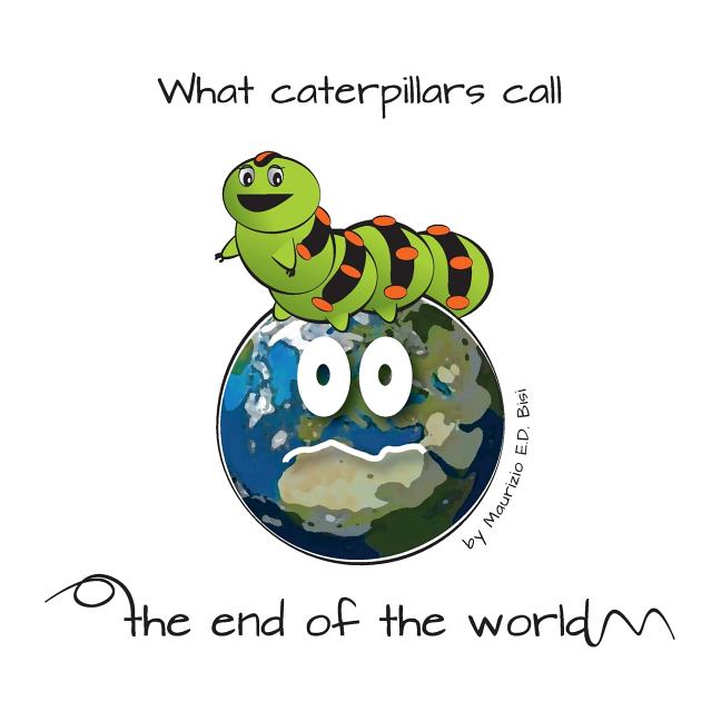 What caterpillars call the end of the world: There are moments were caterpillars feel down, misunderstood and frightened, but what they think be the e