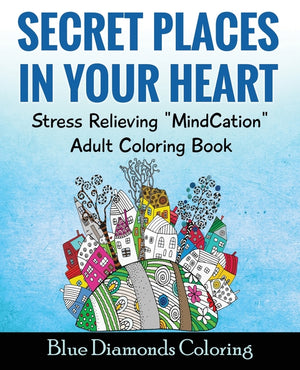 Secret Places In Your Heart: Adult Coloring Book: Stress Relieving Mindcation