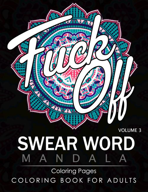 Swear Word Mandala Coloring Pages Volume 3: Rude and Funny Swearing and Cursing Designs with Stress Relief Mandalas (Funny Coloring Books)
