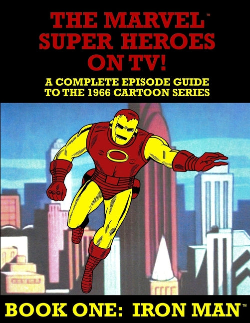 The Marvel Super Heroes On TV! Book One: IRON MAN: A Complete Episode Guide To The 1966 Grantray-Lawrence Cartoon Series