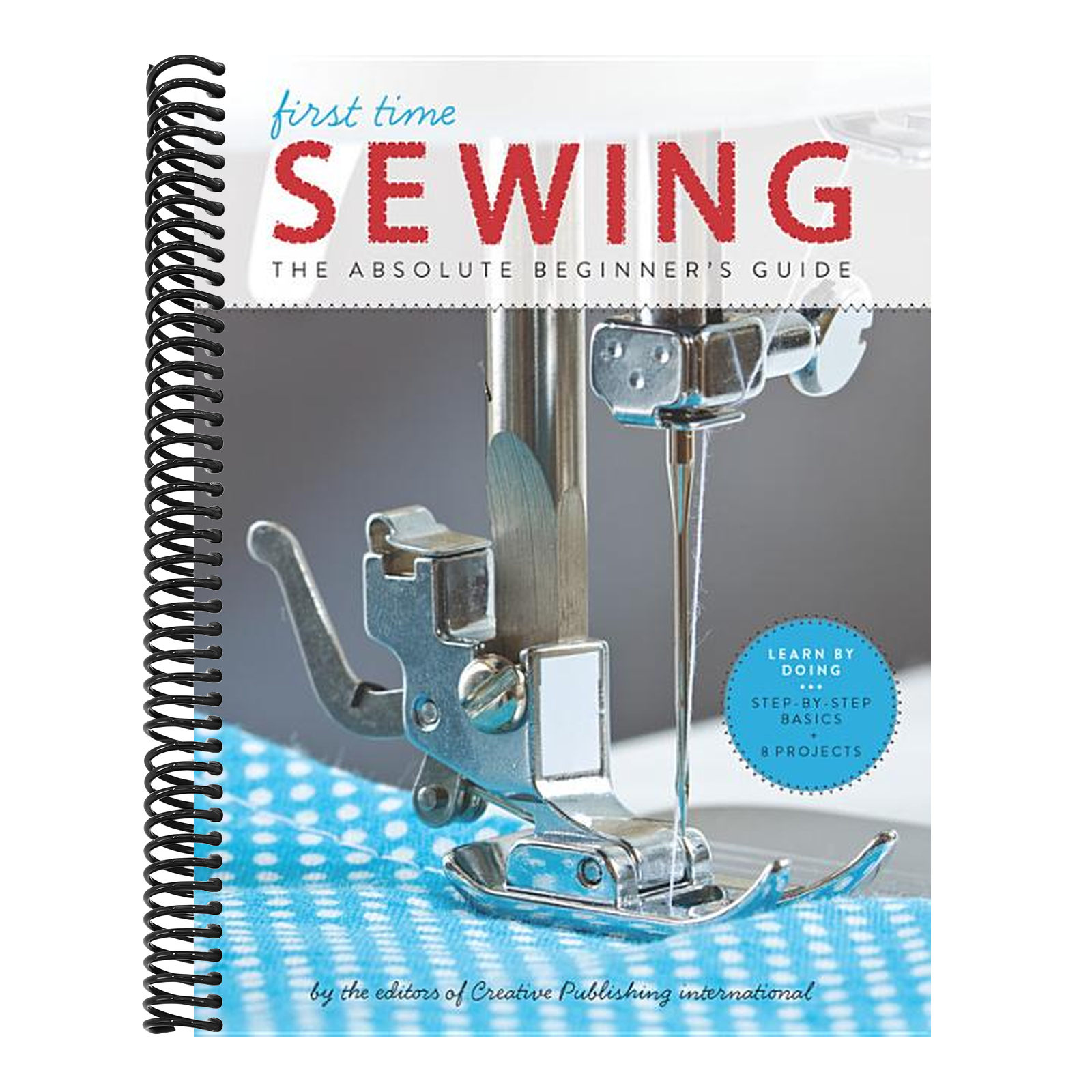 First Time Sewing: The Absolute Beginner's Guide: Learn by Doing - Step-By-Step Basics and Easy Projects