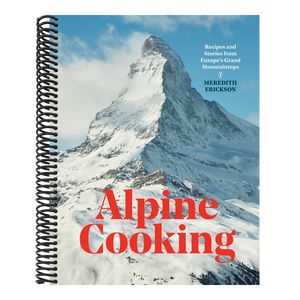 Alpine Cooking: Recipes and Stories from Europe's Grand Mountaintops [A Cookbook]