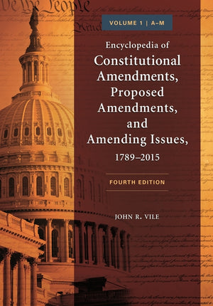 Encyclopedia of Constitutional Amendments, Proposed Amendments, and Amending Issues, 1789-2015: [2 Volumes] (Revised) (4TH ed.)