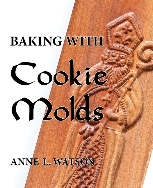 Baking with Cookie Molds: Secrets and Recipes for Making Amazing Handcrafted Cookies for Your Christmas, Holiday, Wedding, Tea, Party, Swap, Exchange,