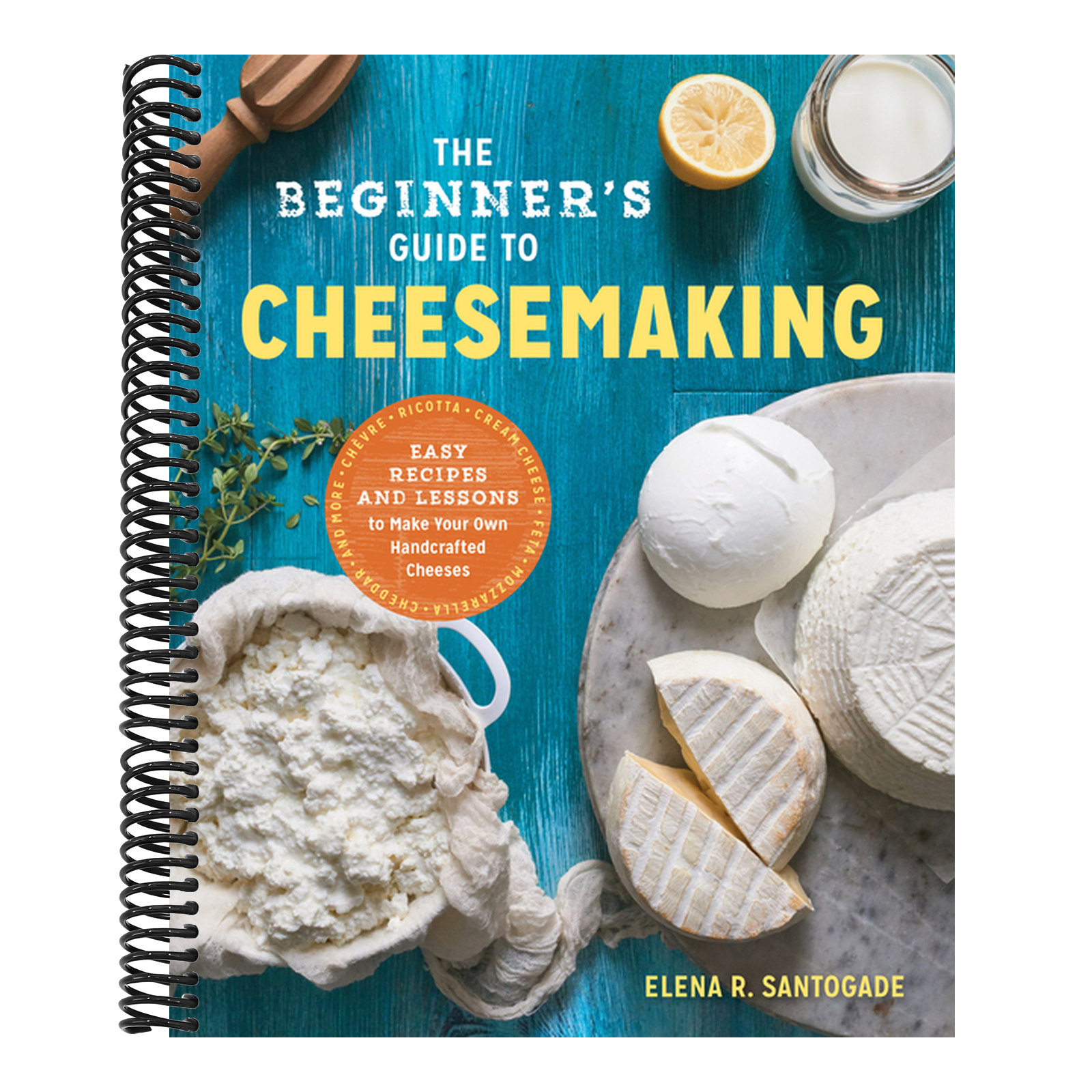 The Beginner's Guide to Cheese Making: Easy Recipes and Lessons to Make Your Own Handcrafted Cheeses