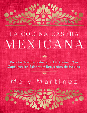 La Cocina Casera Mexicana / The Mexican Home Kitchen (Spanish Edition): Recetas Tradicionales Al Estilo Casero Que Capturan Los Sabores Y Recuerdos de