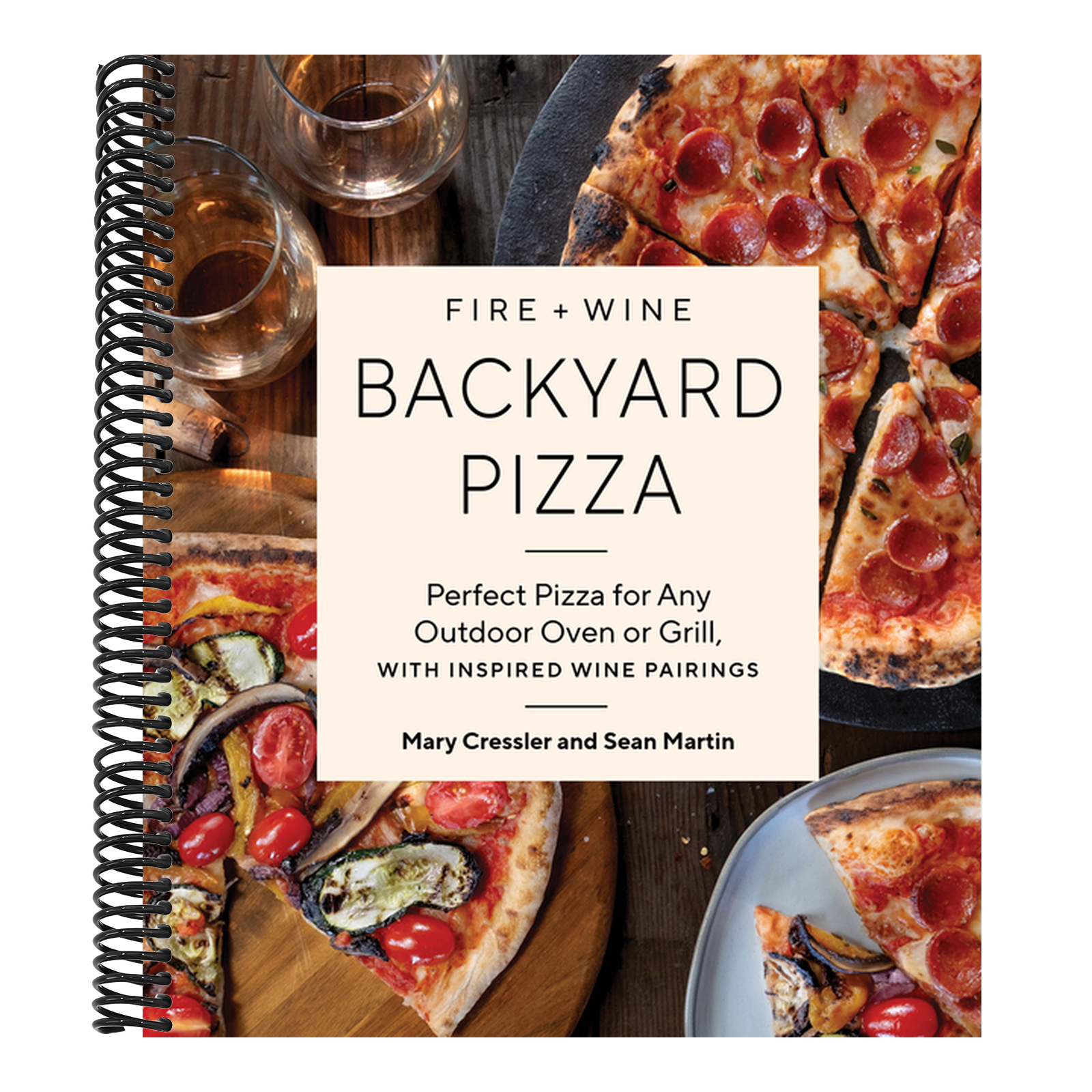 Fire + Wine Backyard Pizza: Perfect Pizza for Any Outdoor Oven or Grill, with Inspired Wine Pairings
